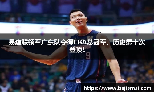 易建联领军广东队夺得CBA总冠军，历史第十次登顶！