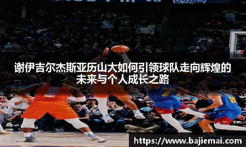 谢伊吉尔杰斯亚历山大如何引领球队走向辉煌的未来与个人成长之路