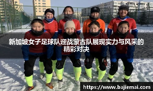 新加坡女子足球队迎战蒙古队展现实力与风采的精彩对决