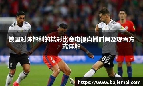 德国对阵智利的精彩比赛电视直播时间及观看方式详解